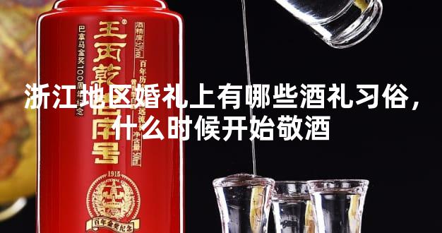 浙江地区婚礼上有哪些酒礼习俗，什么时候开始敬酒