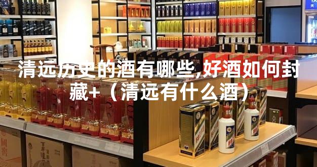 清远历史的酒有哪些,好酒如何封藏+（清远有什么酒）