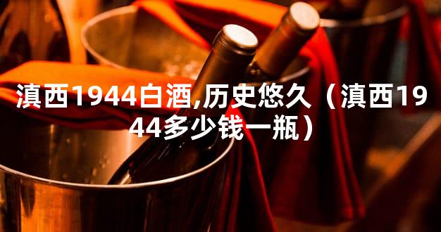 滇西1944白酒,历史悠久（滇西1944多少钱一瓶）