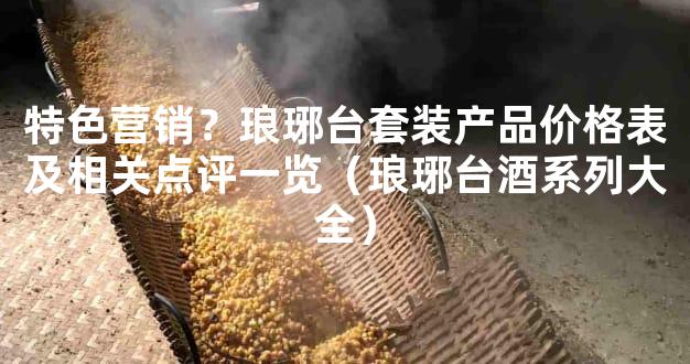特色营销？琅琊台套装产品价格表及相关点评一览（琅琊台酒系列大全）