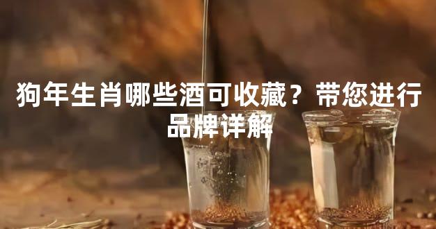 狗年生肖哪些酒可收藏？带您进行品牌详解