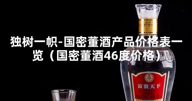 独树一帜-国密董酒产品价格表一览（国密董酒46度价格）