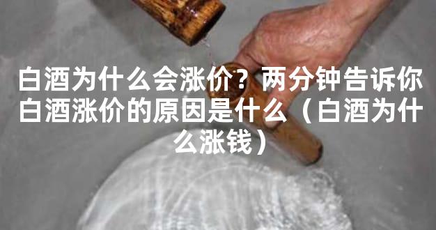 白酒为什么会涨价？两分钟告诉你白酒涨价的原因是什么（白酒为什么涨钱）