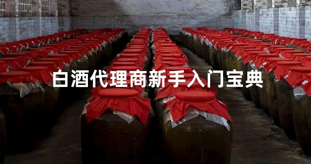 白酒代理商新手入门宝典