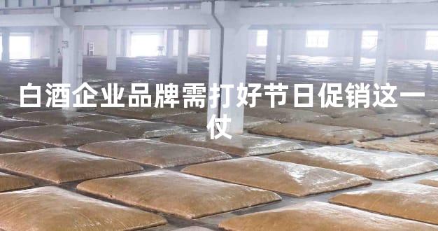白酒企业品牌需打好节日促销这一仗