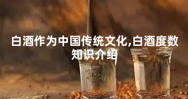 白酒作为中国传统文化,白酒度数知识介绍