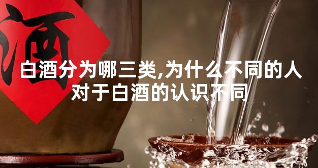白酒分为哪三类,为什么不同的人对于白酒的认识不同