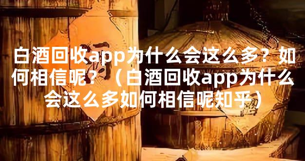 白酒回收app为什么会这么多？如何相信呢？（白酒回收app为什么会这么多如何相