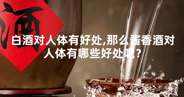 白酒对人体有好处,那么酱香酒对人体有哪些好处呢？