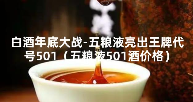 白酒年底大战-五粮液亮出王牌代号501（五粮液501酒价格）