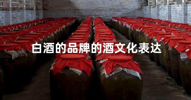 白酒的品牌的酒文化表达