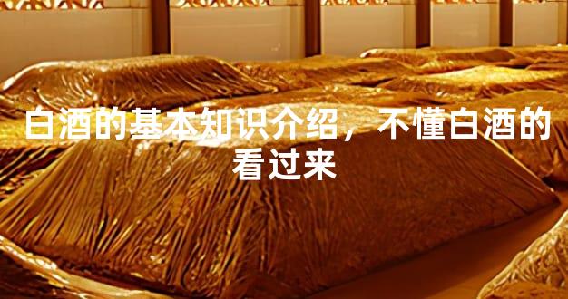 白酒的基本知识介绍，不懂白酒的看过来