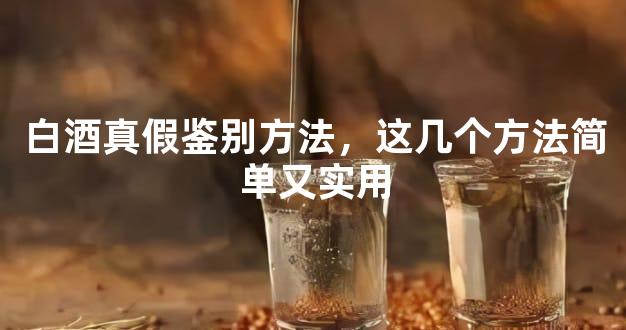白酒真假鉴别方法，这几个方法简单又实用