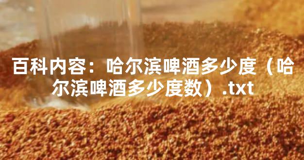 百科内容：哈尔滨啤酒多少度（哈尔滨啤酒多少度数）.txt