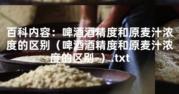 百科内容：啤酒酒精度和原麦汁浓度的区别（啤酒酒精度和原麦汁浓度的区别