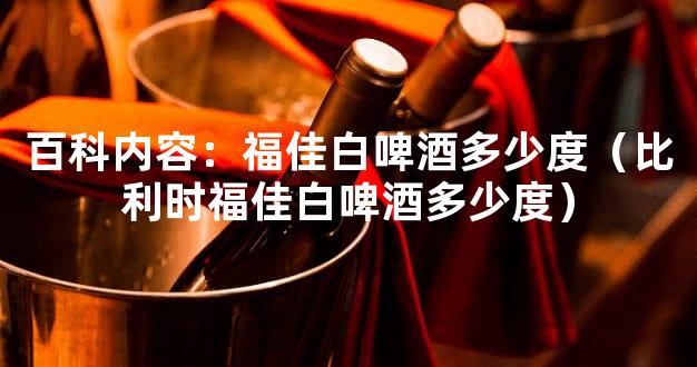百科内容：福佳白啤酒多少度（比利时福佳白啤酒多少度）