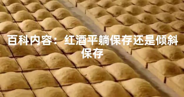 百科内容：红酒平躺保存还是倾斜保存