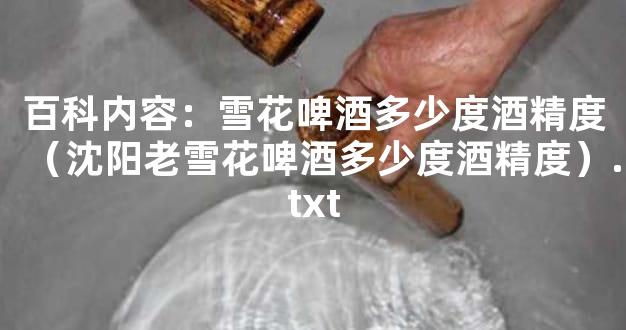 百科内容：雪花啤酒多少度酒精度（沈阳老雪花啤酒多少度酒精度）.txt