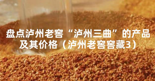盘点泸州老窖“泸州三曲”的产品及其价格（泸州老窖窖藏3）