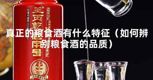 真正的粮食酒有什么特征（如何辨别粮食酒的品质）