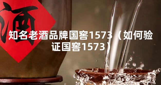 知名老酒品牌国窖1573（如何验证国窖1573）