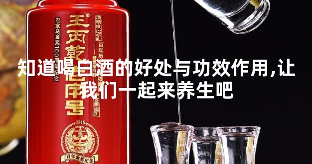 知道喝白酒的好处与功效作用,让我们一起来养生吧