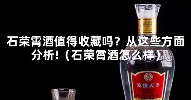 石荣霄酒值得收藏吗？从这些方面分析!（石荣霄酒怎么样）
