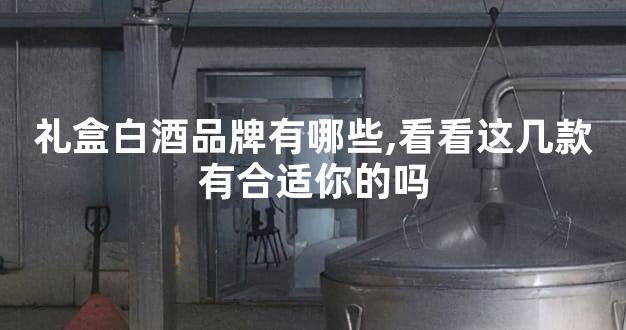 礼盒白酒品牌有哪些,看看这几款有合适你的吗