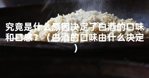 究竟是什么原因决定了白酒的口味和口感？（白酒的口味由什么决定）