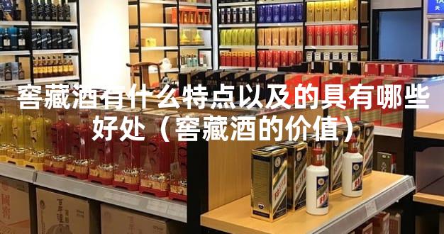 窖藏酒有什么特点以及的具有哪些好处（窖藏酒的价值）