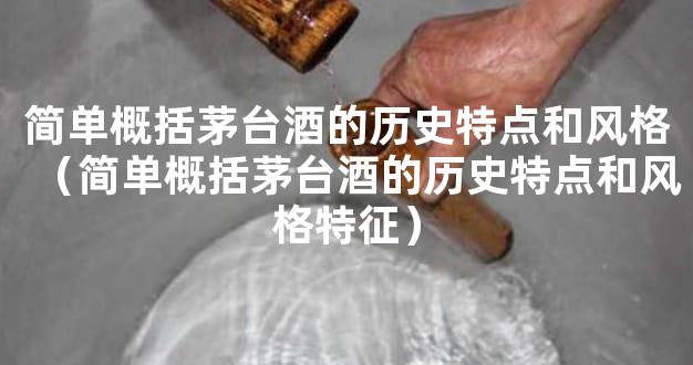 简单概括茅台酒的历史特点和风格（简单概括茅台酒的历史特点和风格特征）