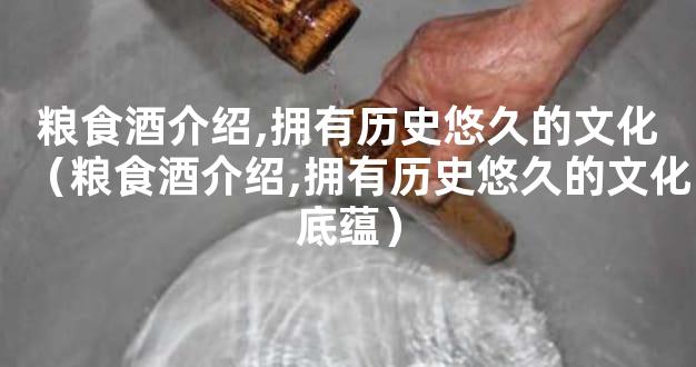粮食酒介绍,拥有历史悠久的文化（粮食酒介绍,拥有历史悠久的文化底蕴）