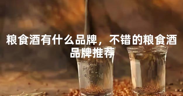 粮食酒有什么品牌，不错的粮食酒品牌推荐