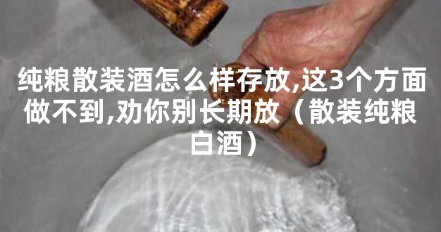 纯粮散装酒怎么样存放,这3个方面做不到,劝你别长期放（散装纯粮白酒）