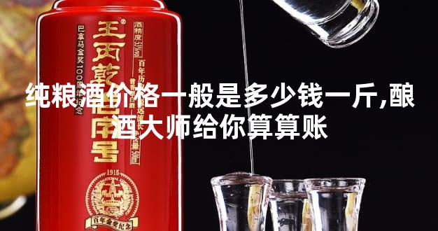 纯粮酒价格一般是多少钱一斤,酿酒大师给你算算账