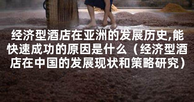 经济型酒店在亚洲的发展历史,能快速成功的原因是什么（经济型酒店在中国的