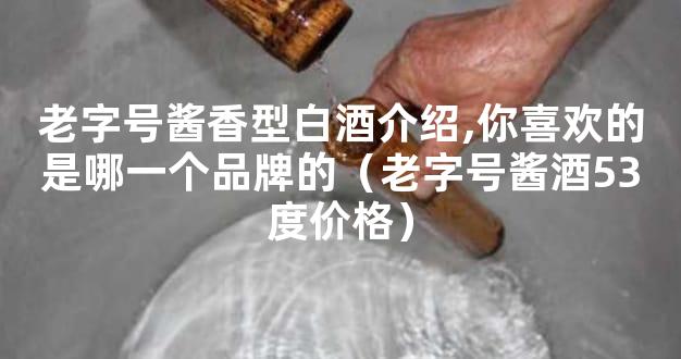 老字号酱香型白酒介绍,你喜欢的是哪一个品牌的（老字号酱酒53度价格）
