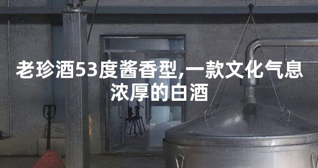 老珍酒53度酱香型,一款文化气息浓厚的白酒