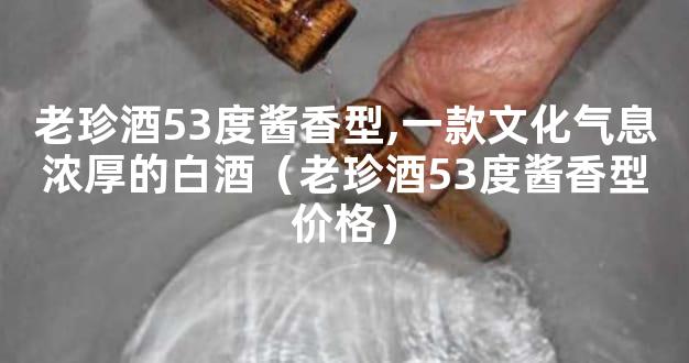 老珍酒53度酱香型,一款文化气息浓厚的白酒（老珍酒53度酱香型价格）