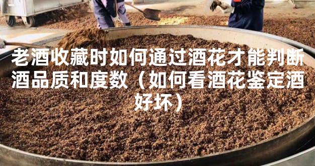 老酒收藏时如何通过酒花才能判断酒品质和度数（如何看酒花鉴定酒好坏）