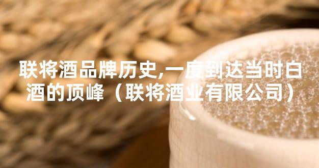 联将酒品牌历史,一度到达当时白酒的顶峰（联将酒业有限公司）