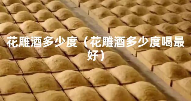 花雕酒多少度（花雕酒多少度喝最好）