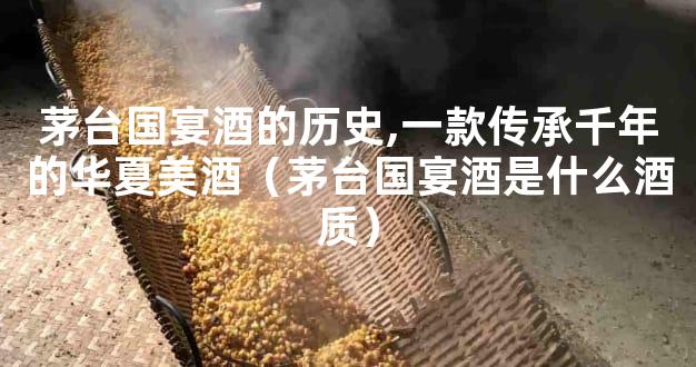 茅台国宴酒的历史,一款传承千年的华夏美酒（茅台国宴酒是什么酒质）