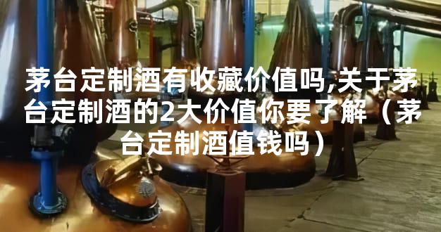 茅台定制酒有收藏价值吗,关于茅台定制酒的2大价值你要了解（茅台定制酒值钱