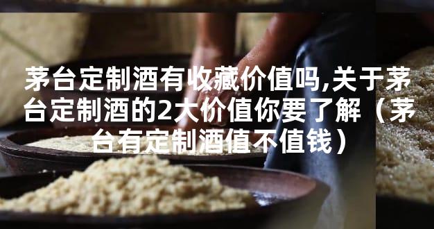 茅台定制酒有收藏价值吗,关于茅台定制酒的2大价值你要了解（茅台有定制酒值