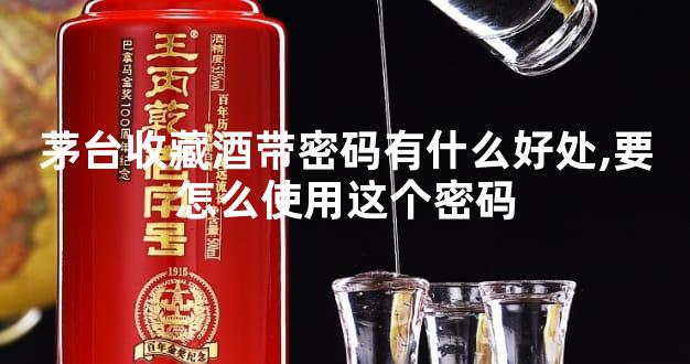 茅台收藏酒带密码有什么好处,要怎么使用这个密码