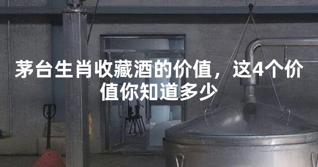 茅台生肖收藏酒的价值，这4个价值你知道多少