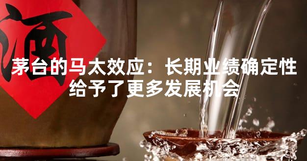 茅台的马太效应：长期业绩确定性给予了更多发展机会