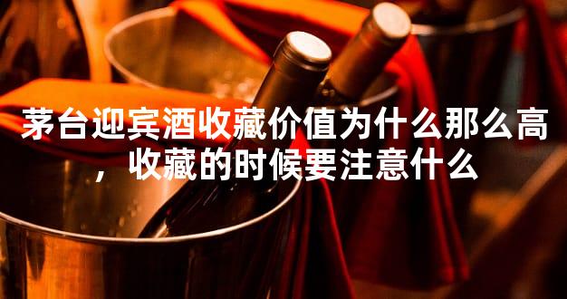 茅台迎宾酒收藏价值为什么那么高，收藏的时候要注意什么