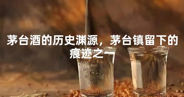 茅台酒的历史渊源，茅台镇留下的痕迹之一